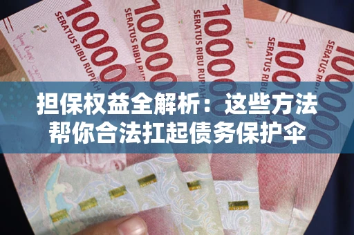 济南担保权益全解析：这些方法帮你合法扛起债务保护伞