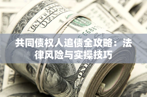 济南共同债权人追债全攻略：法律风险与实操技巧