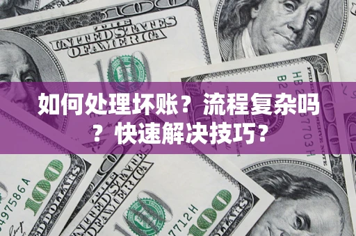 济南如何处理坏账？流程复杂吗？快速解决技巧？