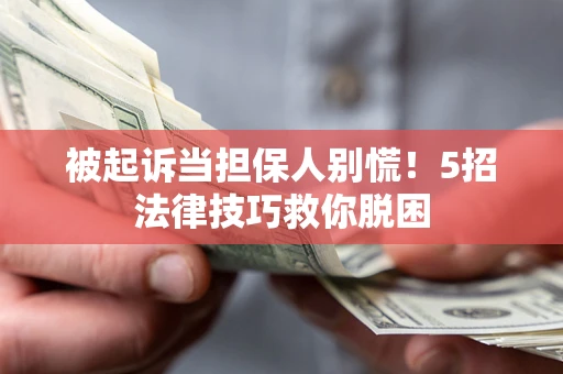 济南被起诉当担保人别慌！5招法律技巧救你脱困