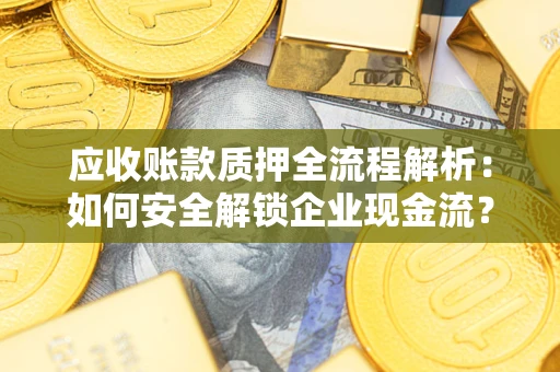 济南应收账款质押全流程解析：如何安全解锁企业现金流？