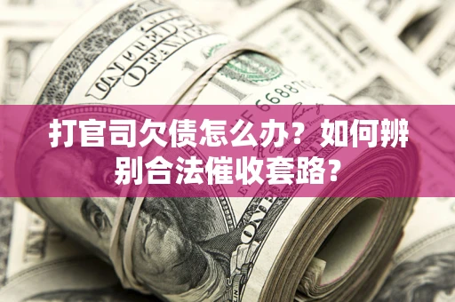 济南打官司欠债怎么办？如何辨别合法催收套路？