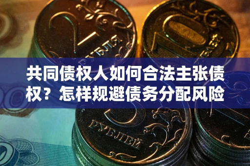 济南共同债权人如何合法主张债权？怎样规避债务分配风险？