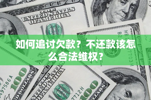 济南如何追讨欠款？不还款该怎么合法维权？