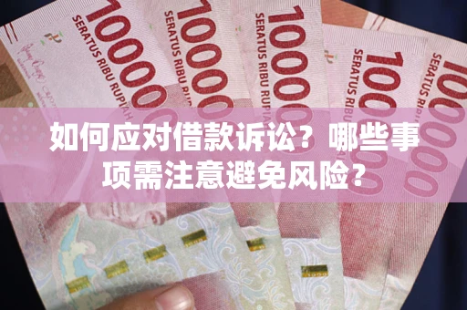 济南如何应对借款诉讼？哪些事项需注意避免风险？