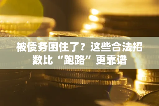 济南被债务困住了？这些合法招数比“跑路”更靠谱