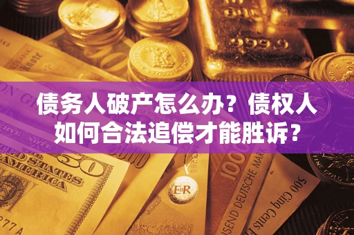 济南债务人破产怎么办？债权人如何合法追偿才能胜诉？