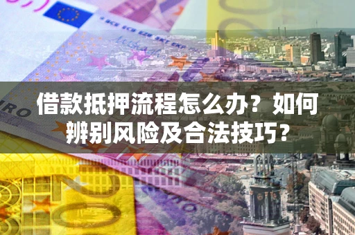 济南借款抵押流程怎么办？如何辨别风险及合法技巧？