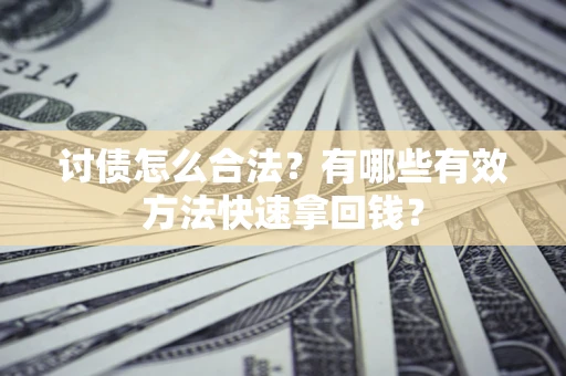 济南讨债怎么合法？有哪些有效方法快速拿回钱？