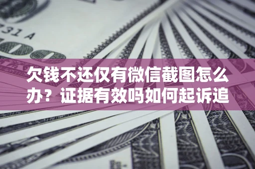 济南欠钱不还仅有微信截图怎么办？证据有效吗如何起诉追回欠款？