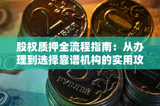 济南股权质押全流程指南：从办理到选择靠谱机构的实用攻略