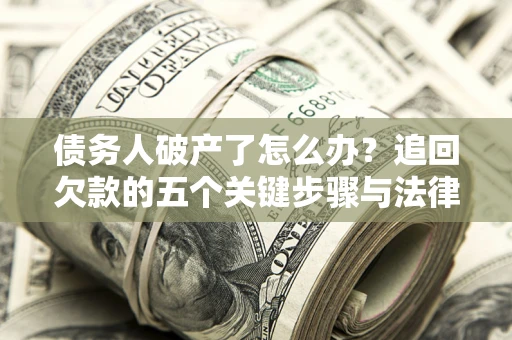 济南债务人破产了怎么办？追回欠款的五个关键步骤与法律策略
