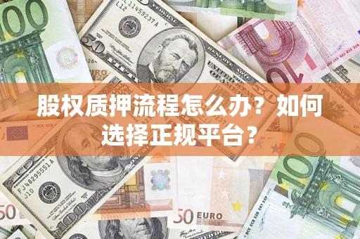 济南股权质押流程怎么办？如何选择正规平台？