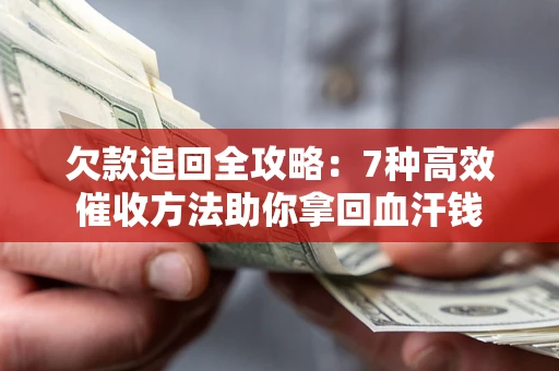 济南欠款追回全攻略：7种高效催收方法助你拿回血汗钱