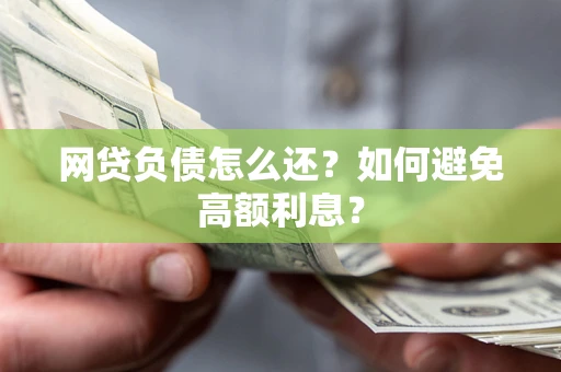济南网贷负债怎么还？如何避免高额利息？