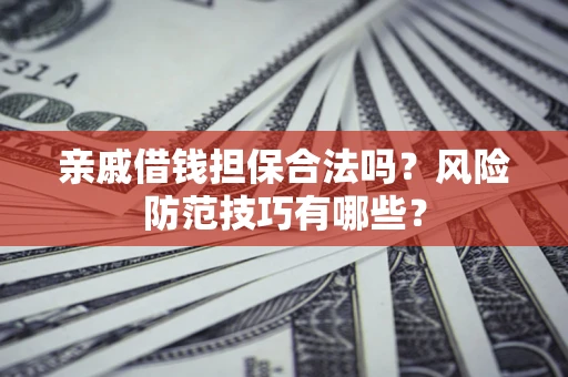 济南亲戚借钱担保合法吗？风险防范技巧有哪些？