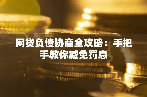 济南网贷负债协商全攻略：手把手教你减免罚息