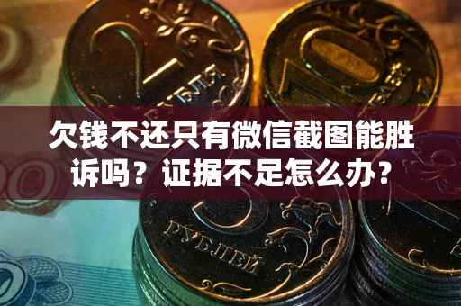 济南欠钱不还只有微信截图能胜诉吗？证据不足怎么办？