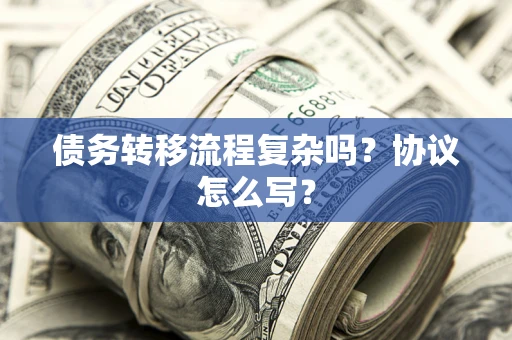 济南债务转移流程复杂吗？协议怎么写？