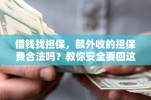 济南借钱找担保，额外收的担保费合法吗？教你安全要回这笔钱