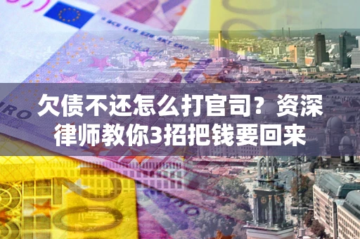济南欠债不还怎么打官司？资深律师教你3招把钱要回来