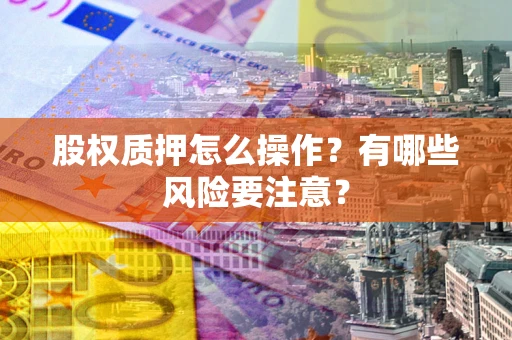 济南股权质押怎么操作？有哪些风险要注意？
