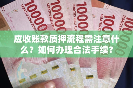 济南应收账款质押流程需注意什么？如何办理合法手续？