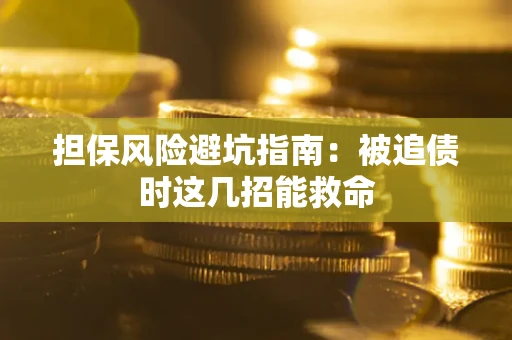 济南担保风险避坑指南：被追债时这几招能救命