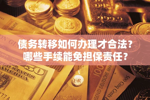 济南债务转移如何办理才合法？哪些手续能免担保责任？