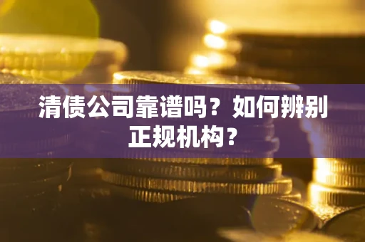 济南清债公司靠谱吗？如何辨别正规机构？