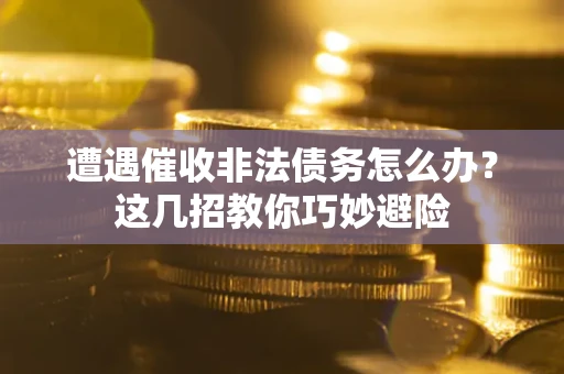 济南遭遇催收非法债务怎么办？这几招教你巧妙避险