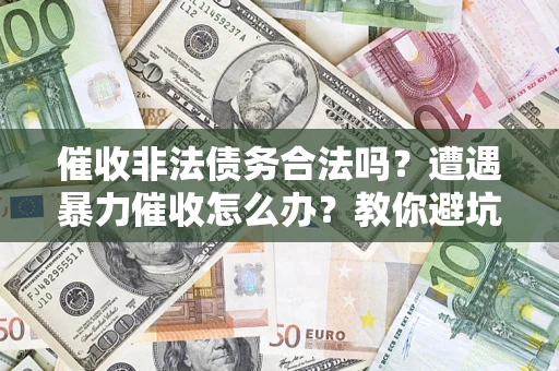 济南催收非法债务合法吗？遭遇暴力催收怎么办？教你避坑指南！