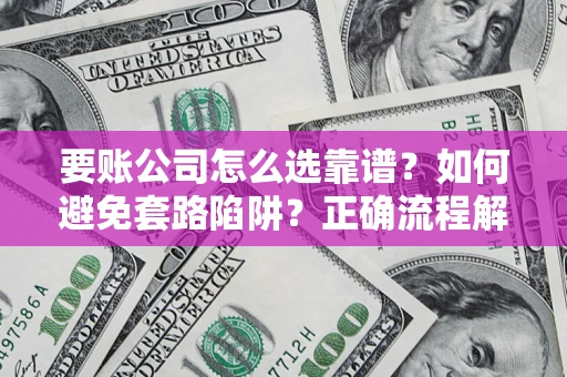 济南要账公司怎么选靠谱？如何避免套路陷阱？正确流程解析