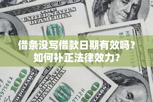 济南借条没写借款日期有效吗？如何补正法律效力？