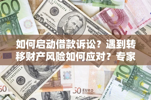 济南如何启动借款诉讼？遇到转移财产风险如何应对？专家解局支招