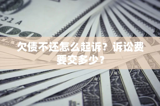 济南欠债不还怎么起诉？诉讼费要交多少？