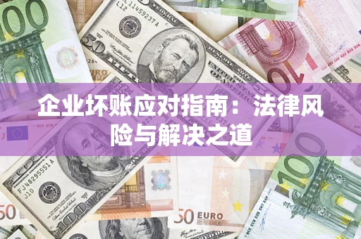 济南企业坏账应对指南：法律风险与解决之道
