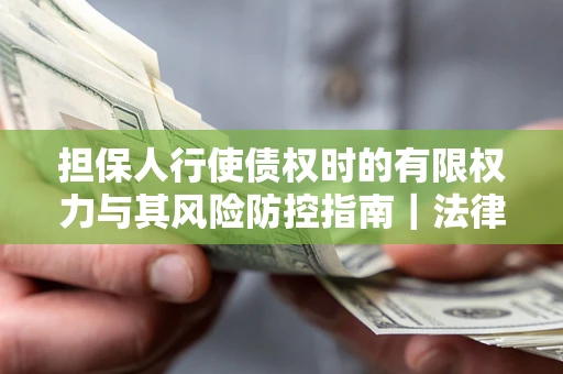 济南担保人行使债权时的有限权力与其风险防控指南｜法律实务解析