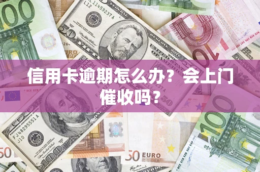 济南信用卡逾期怎么办？会上门催收吗？