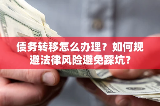 济南债务转移怎么办理？如何规避法律风险避免踩坑？