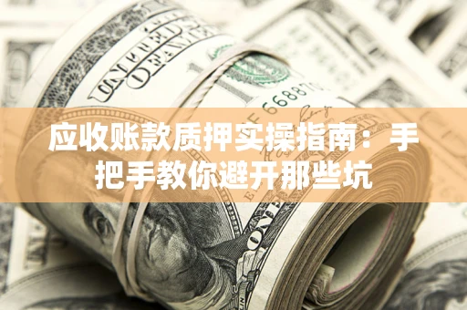 济南应收账款质押实操指南：手把手教你避开那些坑