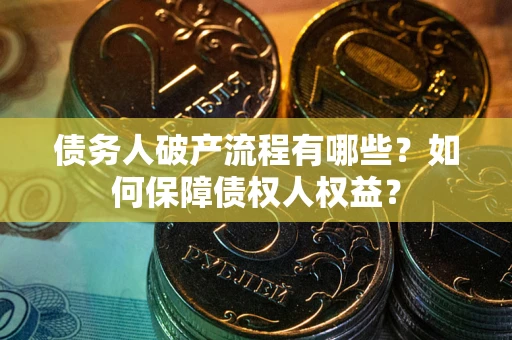 济南债务人破产流程有哪些？如何保障债权人权益？