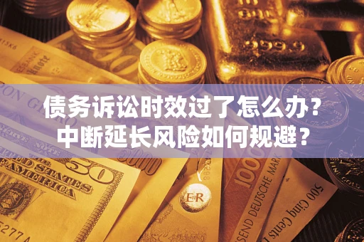 济南债务诉讼时效过了怎么办？中断延长风险如何规避？
