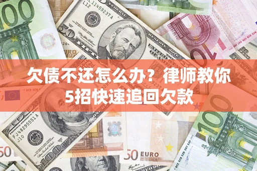 济南欠债不还怎么办？律师教你5招快速追回欠款
