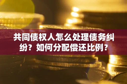 济南共同债权人怎么处理债务纠纷？如何分配偿还比例？
