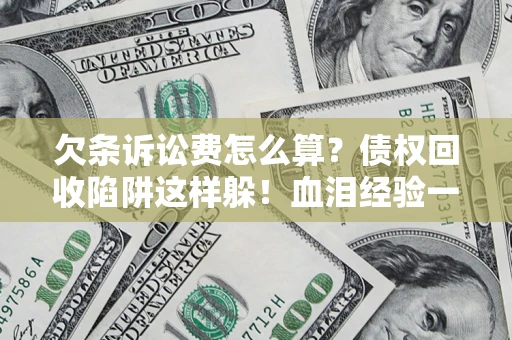 济南欠条诉讼费怎么算？债权回收陷阱这样躲！血泪经验一次讲透