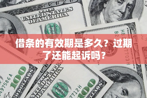 济南借条的有效期是多久？过期了还能起诉吗？
