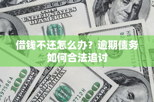 济南借钱不还怎么办？逾期债务如何合法追讨