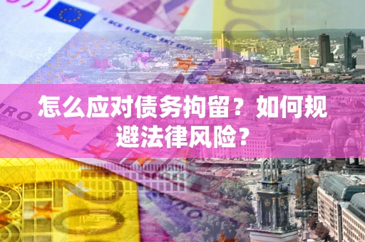 济南怎么应对债务拘留？如何规避法律风险？