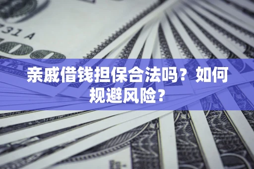 济南亲戚借钱担保合法吗？如何规避风险？